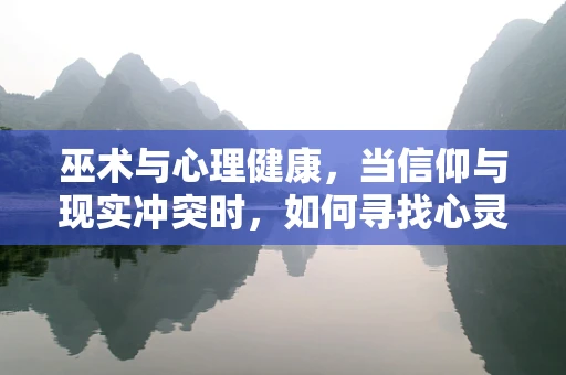 巫术与心理健康，当信仰与现实冲突时，如何寻找心灵的平衡？