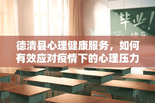 德清县心理健康服务，如何有效应对疫情下的心理压力？