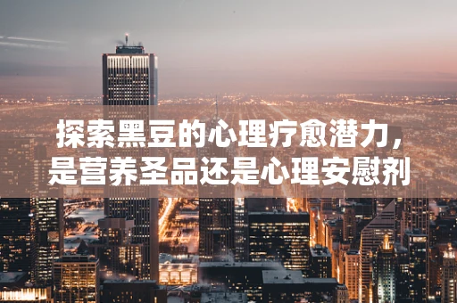 探索黑豆的心理疗愈潜力，是营养圣品还是心理安慰剂？
