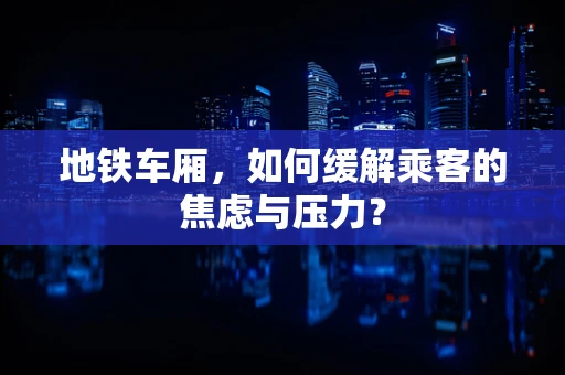地铁车厢，如何缓解乘客的焦虑与压力？