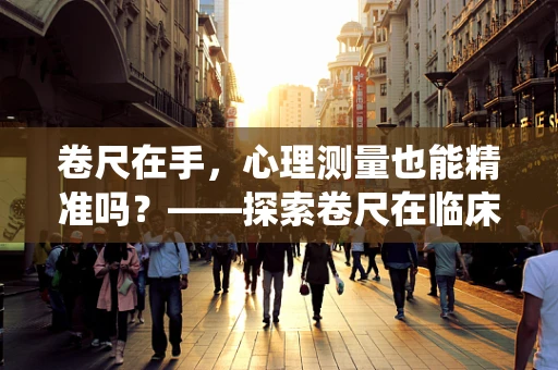 卷尺在手，心理测量也能精准吗？——探索卷尺在临床心理评估中的非传统应用