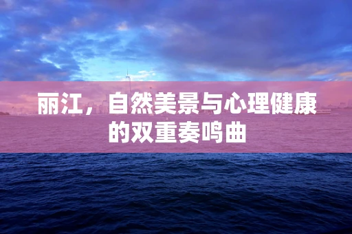 丽江，自然美景与心理健康的双重奏鸣曲