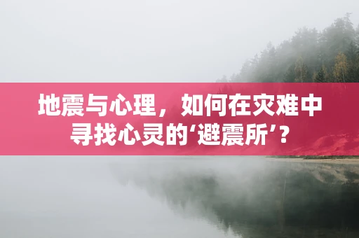 地震与心理，如何在灾难中寻找心灵的‘避震所’？