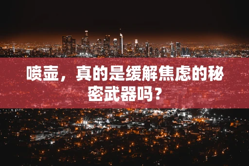 喷壶，真的是缓解焦虑的秘密武器吗？