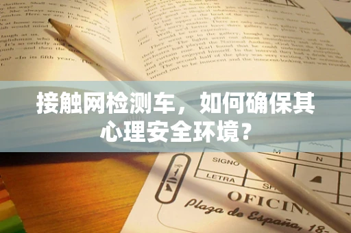 接触网检测车，如何确保其心理安全环境？