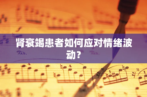 肾衰竭患者如何应对情绪波动？