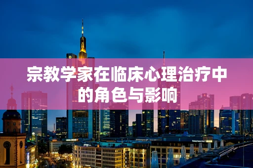 宗教学家在临床心理治疗中的角色与影响