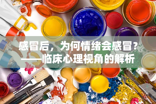 感冒后，为何情绪会感冒？——临床心理视角的解析