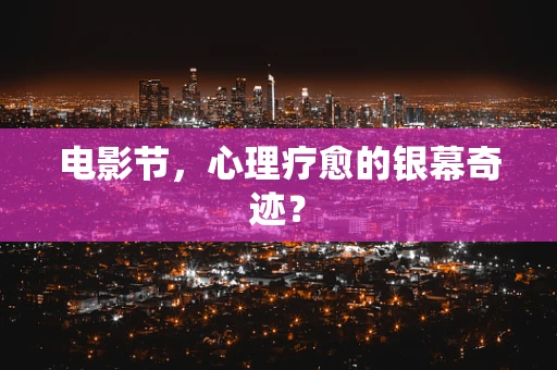 电影节，心理疗愈的银幕奇迹？