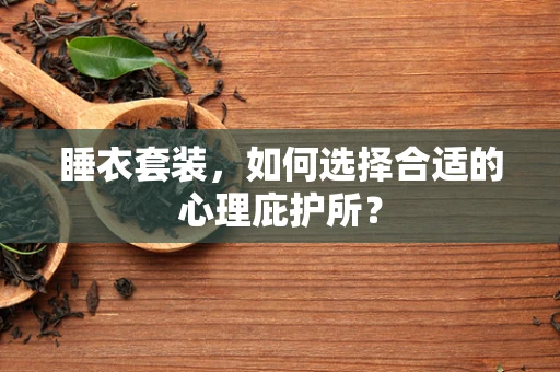 睡衣套装，如何选择合适的心理庇护所？