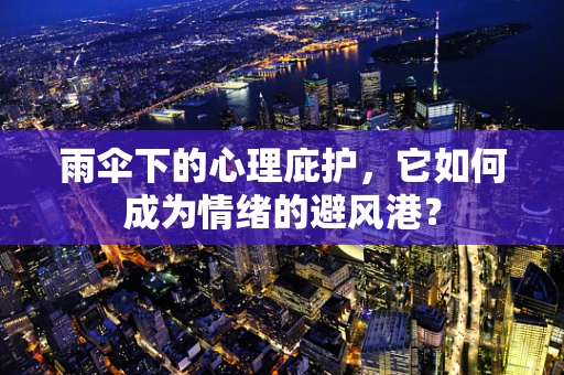 雨伞下的心理庇护，它如何成为情绪的避风港？
