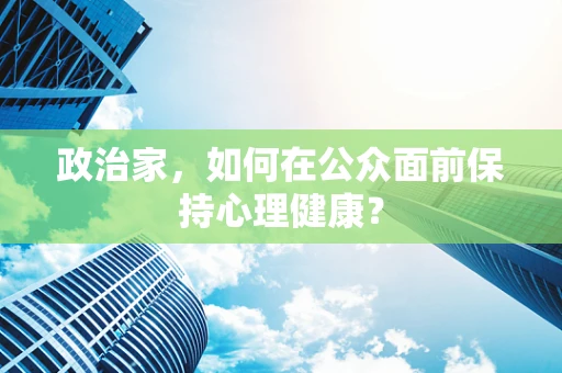 政治家，如何在公众面前保持心理健康？