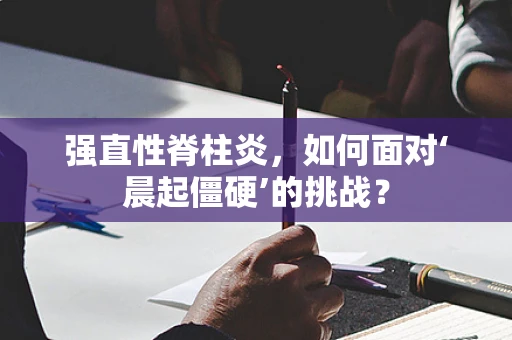 强直性脊柱炎，如何面对‘晨起僵硬’的挑战？