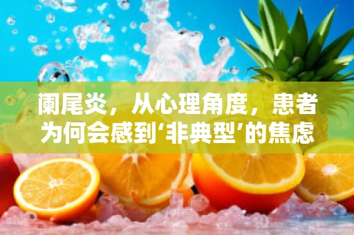 阑尾炎，从心理角度，患者为何会感到‘非典型’的焦虑？