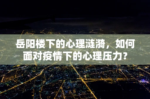 岳阳楼下的心理涟漪，如何面对疫情下的心理压力？