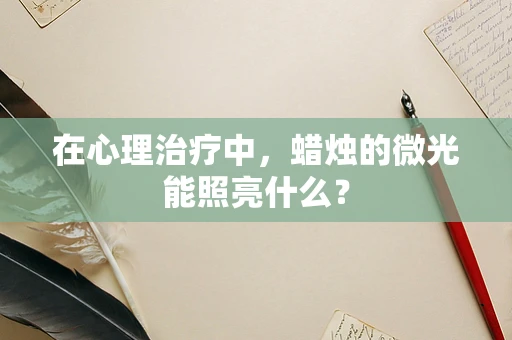 在心理治疗中，蜡烛的微光能照亮什么？