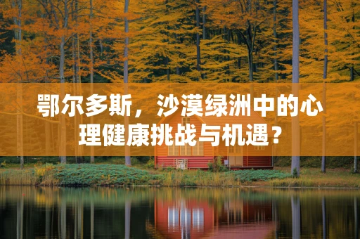 鄂尔多斯，沙漠绿洲中的心理健康挑战与机遇？