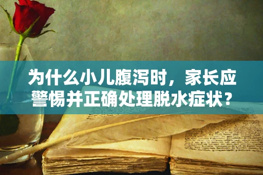 为什么小儿腹泻时，家长应警惕并正确处理脱水症状？