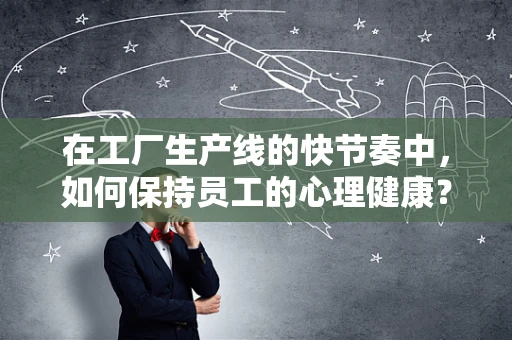 在工厂生产线的快节奏中，如何保持员工的心理健康？
