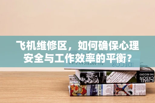 飞机维修区，如何确保心理安全与工作效率的平衡？