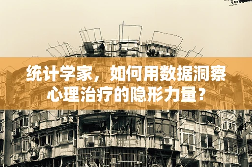 统计学家，如何用数据洞察心理治疗的隐形力量？