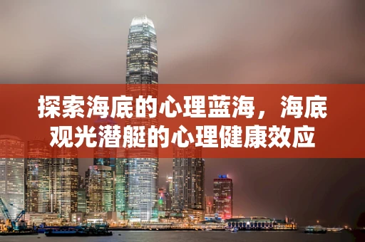 探索海底的心理蓝海，海底观光潜艇的心理健康效应