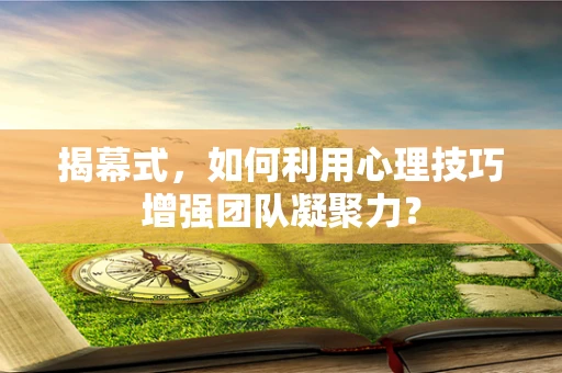 揭幕式，如何利用心理技巧增强团队凝聚力？