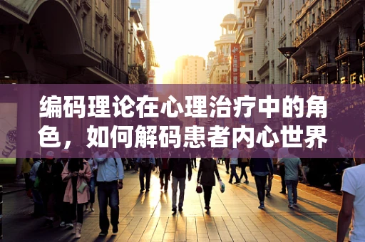 编码理论在心理治疗中的角色，如何解码患者内心世界？
