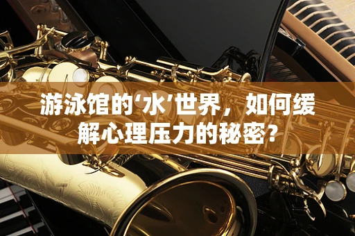 游泳馆的‘水’世界，如何缓解心理压力的秘密？