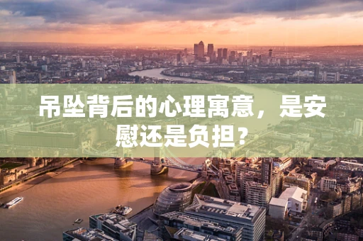吊坠背后的心理寓意，是安慰还是负担？