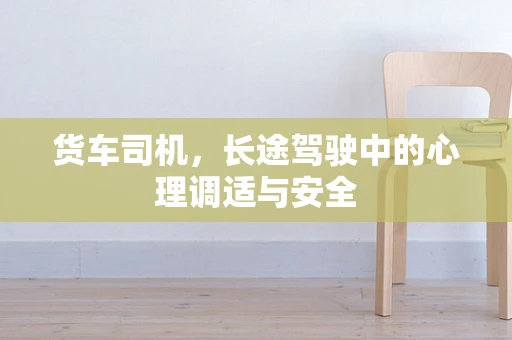 货车司机，长途驾驶中的心理调适与安全