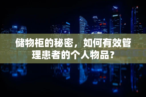 储物柜的秘密，如何有效管理患者的个人物品？