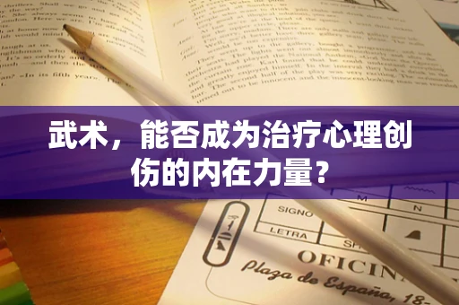 武术，能否成为治疗心理创伤的内在力量？