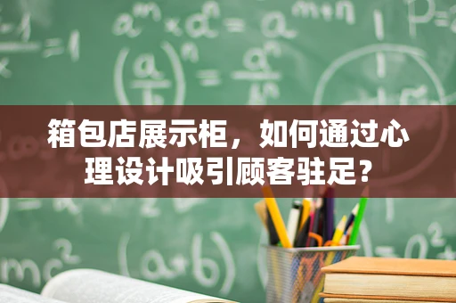 箱包店展示柜，如何通过心理设计吸引顾客驻足？