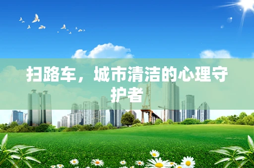 扫路车，城市清洁的心理守护者