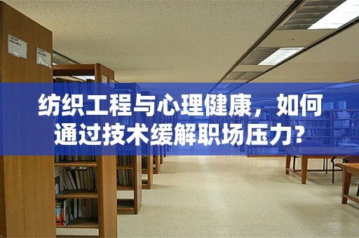 纺织工程与心理健康，如何通过技术缓解职场压力？