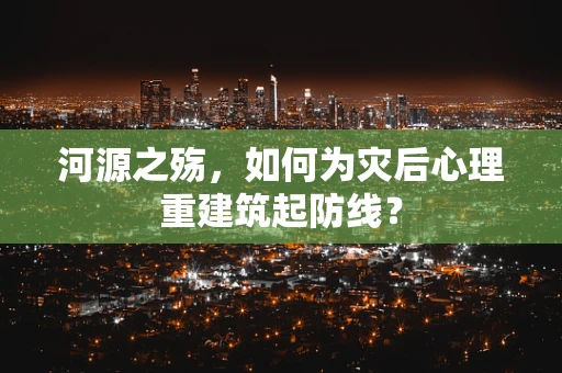 河源之殇，如何为灾后心理重建筑起防线？