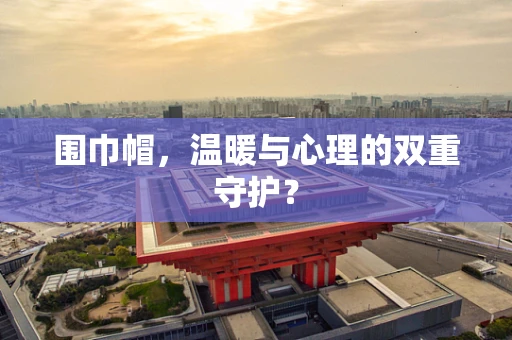 围巾帽，温暖与心理的双重守护？