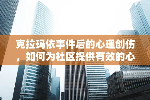 克拉玛依事件后的心理创伤，如何为社区提供有效的心理支持？
