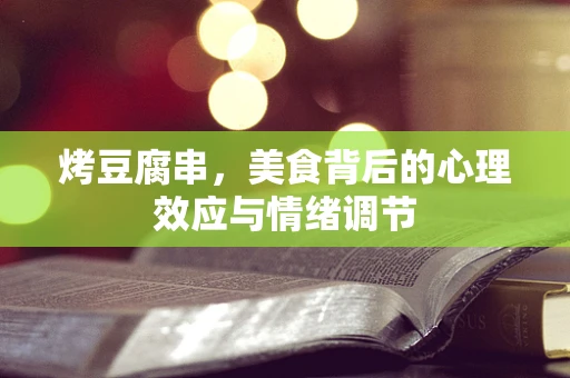 烤豆腐串，美食背后的心理效应与情绪调节