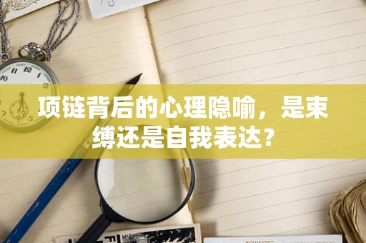 项链背后的心理隐喻，是束缚还是自我表达？