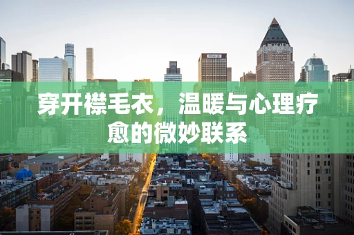 穿开襟毛衣，温暖与心理疗愈的微妙联系