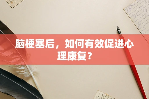 脑梗塞后，如何有效促进心理康复？