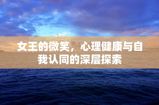 女王的微笑，心理健康与自我认同的深层探索