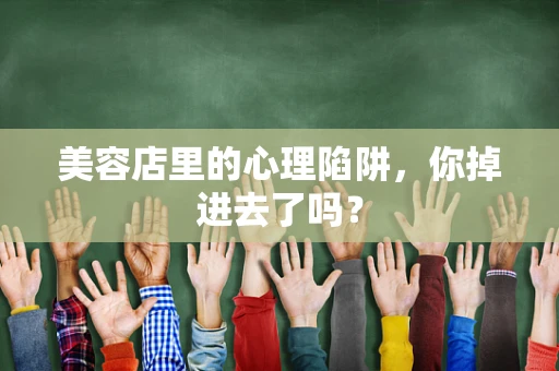 美容店里的心理陷阱，你掉进去了吗？