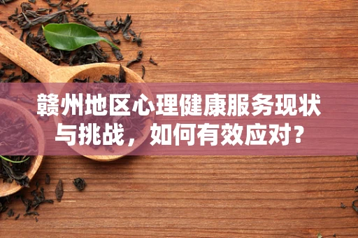赣州地区心理健康服务现状与挑战，如何有效应对？