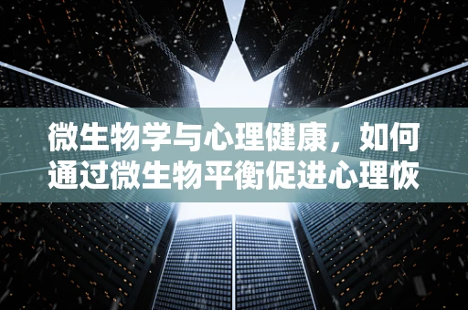 微生物学与心理健康，如何通过微生物平衡促进心理恢复？