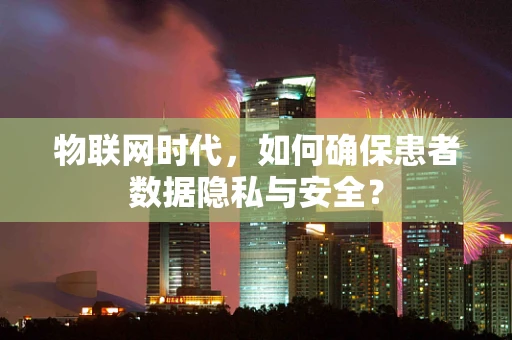 物联网时代，如何确保患者数据隐私与安全？