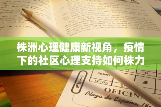 株洲心理健康新视角，疫情下的社区心理支持如何株力？