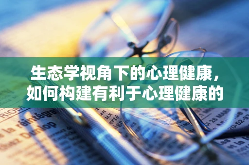 生态学视角下的心理健康，如何构建有利于心理健康的医院环境？